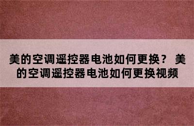 美的空调遥控器电池如何更换？ 美的空调遥控器电池如何更换视频